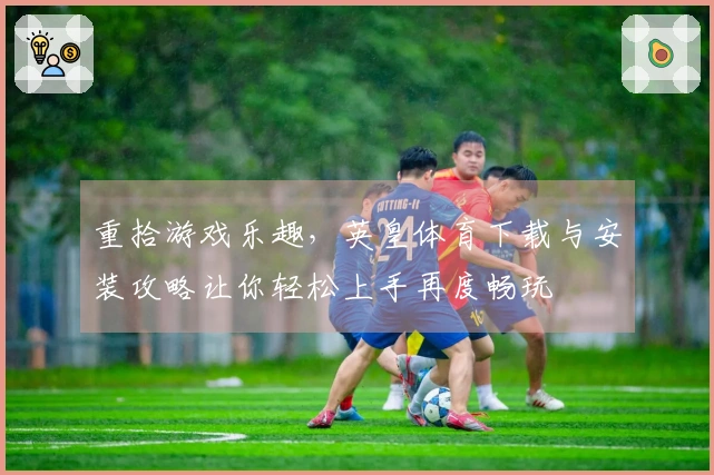 重拾游戏乐趣，英皇体育下载与安装攻略让你轻松上手再度畅玩