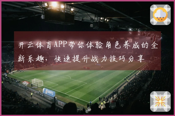 开云体育APP带你体验角色养成的全新乐趣，快速提升战力技巧分享